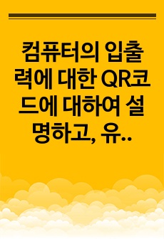 컴퓨터의 입출력에 대한 QR코드에 대하여 설명하고, 유용하게 활용되는 사례 및 사용 시 유의할 사항에 대해 설명하시오.