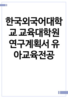 한국외국어대학교 교육대학원 연구계획서 유아교육전공