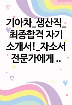 기아차_생산직_최종합격 자기소개서!_자소서 전문가에게 유료첨삭 받은 자료입니다.