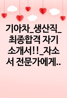 기아차_생산직_최종합격 자기소개서!!_자소서 전문가에게 유료첨삭 받은 자료입니다.