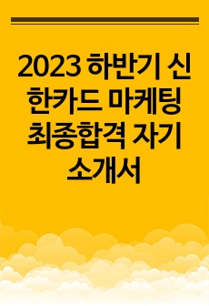 2023 하반기 신한카드 마케팅 최종합격 자기소개서
