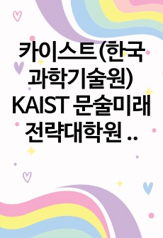 카이스트(한국과학기술원) KAIST 문술미래전략대학원 자기소개서 연구계획서