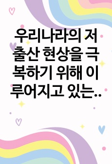 우리나라의 저출산 현상을 극복하기 위해 이루어지고 있는 방안들을 외국의 사례와 비교하여 기술하고, 다양한 요구와 목적을 반영하고 있는 보육과정에 대한 자신의 생각을 기술하시오