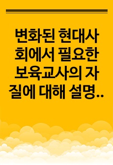 변화된 현대사회에서 필요한 보육교사의 자질에 대해 설명하고 그 중 가장 중요하다고 생각하는 자질에 대해 구체적으로 쓰세요.