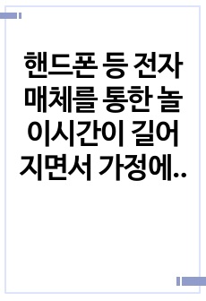 핸드폰 등 전자매체를 통한 놀이시간이 길어지면서 가정에서 부모와 함께 전자매체가 아닌 균형 잡힌 놀이를 할 수 있는 방법을 3가지 이상 제시하시오