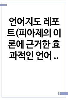 언어지도 레포트(피아제의 이론에 근거한 효과적인 언어 지원 방안)