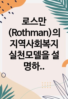 로스만(Rothman)의 지역사회복지 실천모델을 설명하고, 학습자의 거주지역에서는 어떤 모델이 적합하다고 생각하며, 그 이유는 무엇인지 서술하시오