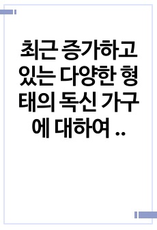 최근 증가하고 있는 다양한 형태의 독신 가구에 대하여 알아보며, 젊은 세대 중심으로 비혼식 싱글웨딩 등의 새로운 문화에 관심이 높아지고 있다. 이에 대한 본인의 생각을 서술하시오