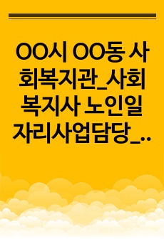 OO시 OO동 사회복지관_사회복지사 노인일자리사업담당_최종합격 자기소개서_자소서 전문가에게 유료첨삭 받은 자료입니다.