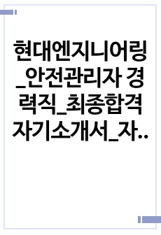 현대엔지니어링_안전관리자 경력직_최종합격 자기소개서_자소서 전문가에게 유료첨삭 받은 자료입니다.