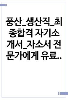 풍산_생산직_최종합격 자기소개서_자소서 전문가에게 유료첨삭 받은 자료입니다.