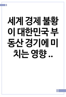 세계 경제 불황이 대한민국 부동산 경기에 미치는 영향 분석