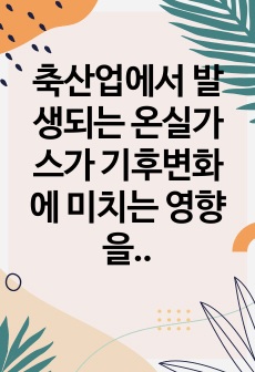 축산업에서 발생되는 온실가스가 기후변화에 미치는 영향을 설명하고, 축산분야에서 온실가스 배출을 저감시키면서 동시에 재생에너지로 이용할 ~