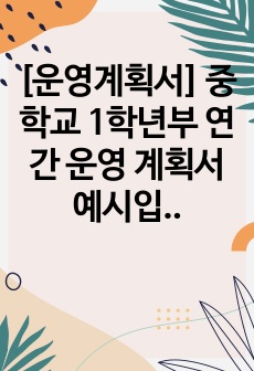 [운영계획서] 중학교 1학년부 연간 운영 계획서 예시입니다. 누구나 항목 별로 편리하게 수정하여 사용하시면 됩니다.