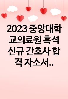 2023 중앙대학교의료원 흑석 신규 간호사 합격 자소서+AI_인증O