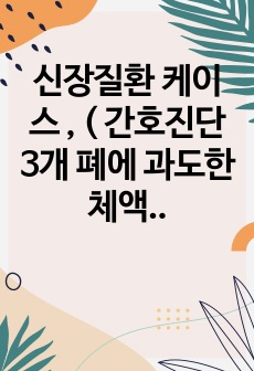 신장질환 케이스 , ( 간호진단 3개 폐에 과도한 체액축적과 관련된 비효과적 호흡양상, 빈혈과 관련된 피로, 복합적요인과 관련된 낙상의 위험) A+받은 자료입니다.