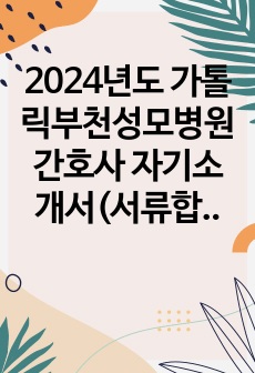 2024년도 가톨릭부천성모병원 간호사 자기소개서(서류합격)