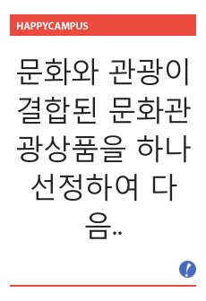 문화와 관광이 결합된 문화관광상품을 하나 선정하여 다음의 요건으로 작성하시오