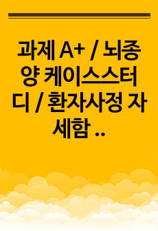 과제 A+ / 뇌종양 케이스스터디 / 환자사정 자세함 / 간호진단 4개, 과정 2개(감염 위험성, 만성통증) / 신경외과 실습 / 간호학과