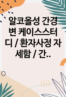 알코올성 간경변 케이스스터디 / 환자사정 자세함 / 간호진단 5개, 과정 2개 / 중환자실 실습 / 간호학과