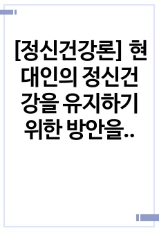 [정신건강론] 현대인의 정신건강을 유지하기 위한 방안을 설명하시오