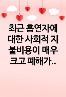 최근 흡연자에 대한 사회적 지불비용이 매우 크고 폐해가 심각하다고 판단한 정부가 담배가격을 대폭적으로 인상하여 흡연인구를 줄이겠다고 발표하였다. 담배라는 재화는 기호품이지만 중독성이 매우 강한 특성이 있으며 가격에 ..