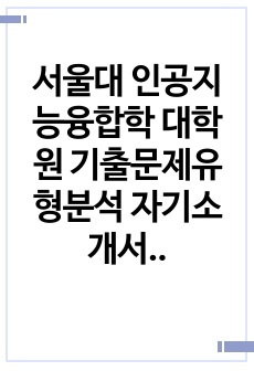 서울대 인공지능융합학 대학원 기출문제유형분석 자기소개서작성성공패턴 면접문제 학습계획서 연구계획서 자소서입력항목분석 연구능력검증문제 어학능력검증기출문제 논문작성능력검증문제