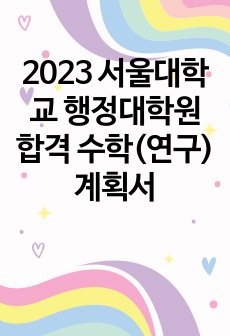 2023 서울대학교 행정대학원 합격 수학(연구)계획서