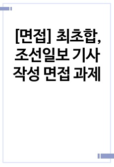 [면접] 최초합, 조선일보 기사작성 면접 과제