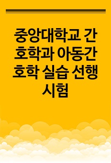 중앙대학교 간호학과 아동간호학 실습 선행시험