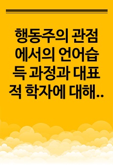 행동주의 관점에서의 언어습득 과정과 대표적 학자에 대해 서술하고 행동주의의 강점과 한계를 본인의 의견을 포함하여 서술하시오