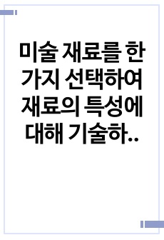 미술 재료를 한가지 선택하여 재료의 특성에 대해 기술하고 미술재료를 활용한 미술 활동 계획안을 작성해보세요