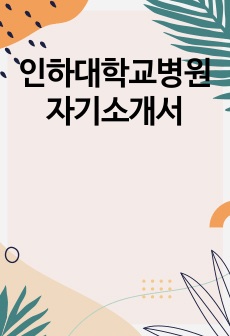 인하대학교병원 자기소개서