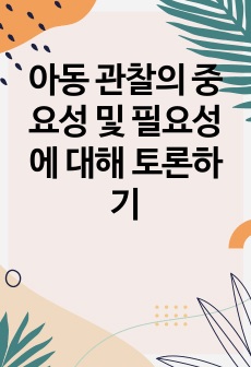 아동 관찰의 중요성 및 필요성에 대해 토론하기