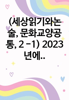 (세상읽기와논술, 문화교양공통, 2 -1) 2023년에 56조원 이상의 세수 결손이 발생하였다. 기업의 법인세가 1년 전보다 23조 2000억원 줄었고, 부가세도 7조9000억원이 감소했으며, 종부세도 2조2000억..