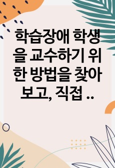 학습장애 학생을 교수하기 위한 방법을 찾아보고, 직접 자신 혹은 주변에 적용해보세요