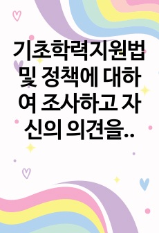 기초학력지원법 및 정책에 대하여 조사하고 자신의 의견을 써주세요