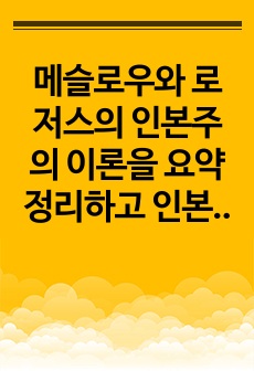 메슬로우와 로저스의 인본주의 이론을 요약 정리하고 인본주의가 의미하는 것이 무엇인지 기술하세요.