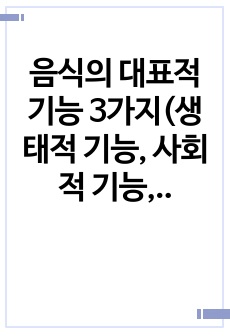 음식의 대표적 기능 3가지(생태적 기능, 사회적 기능, 심리적 기능) 중에서 하나를 선택하여 해당 기능의 의미를 설명하고 자신의 일상에서 해당 기능은 현재 어떻게 수행하고 있는지 평가해 보고 향후 바람직한 방향으로 ..