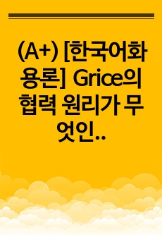 (A+)[한국어화용론] Grice의 협력 원리가 무엇인지 설명하고 협력 원리의 4가지 격률을 예를 통해 설명하십시오.