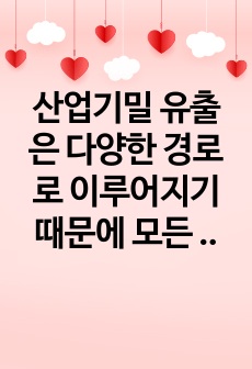 산업기밀 유출은 다양한 경로로 이루어지기 때문에 모든 것을 감시하기에 어려움이 있고 산업기밀 유출이 발생했는 지도 모르는 경우가 있다. 대표적으로 사이버 범죄를 통한 유출은 컴퓨터 네트워크로 구성된 사이버 공간에서 ..