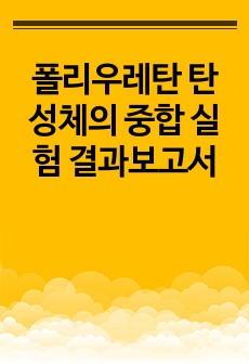 폴리우레탄 탄성체의 중합 실험 결과보고서