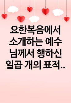 요한복음에서 소개하는 예수님께서 행하신 일곱 개의 표적을 조사하고, 그 내용과 의미를 서술하시오