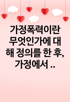 가정폭력이란 무엇인가에 대해 정의를 한 후, 가정에서 발생하고 있는 가정폭력의 실태 및 근절 방안에 대해 제시해봅시다.