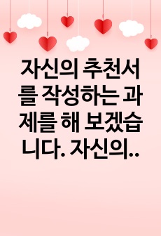 자신의 추천서를 작성하는 과제를 해 보겠습니다. 자신의 장점을 나타내기 위한 질문을 10개 이상 만들고 이에 대해 답해 보십시오. 질문은 자신의 장점을 이해하는데 필요한 질문이어야 하며 그러한 질문을 통해 자신이 그..