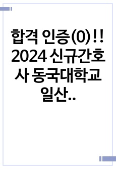 2025 대비, 합격! 인증(0),스펙 낮음,  2024 신규간호사 동국대학교 일산병원 자소서(서합)