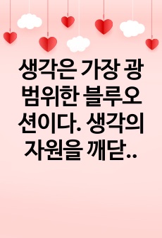 생각은 가장 광범위한 블루오션이다. 생각의 자원을 깨닫고 생각 에너지를 개발하면 여러분의 운명이 바뀔 것이다. 양자컴퓨터가 개발이 되면 슈퍼컴퓨터가 150년에 걸쳐 계산해야 할 것을 4분 만에 끝낼 수 있다고 한다...