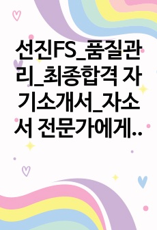 선진FS_품질관리_최종합격 자기소개서_자소서 전문가에게 유료첨삭 받은 자료입니다.