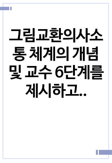 그림교환의사소통 체계의 개념 및 교수 6단계를 제시하고, 자폐스펙트럼장애아동에게 유용하게 활용될 수 있는 까닭을 제시하시오