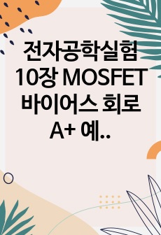 전자공학실험 10장 MOSFET 바이어스 회로 A+ 예비보고서